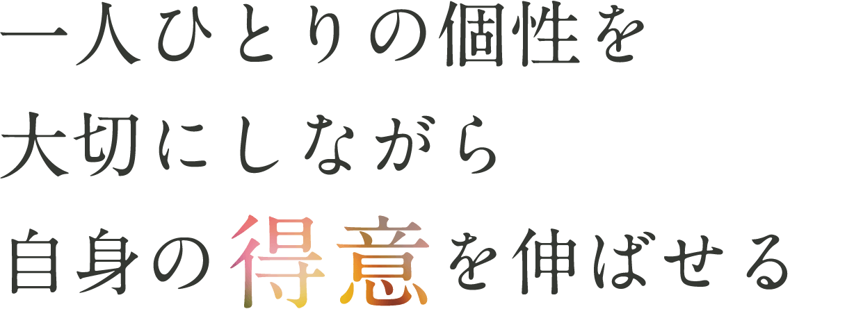 一人ひとりの個性を大切にしながら自身の得意を伸ばせる