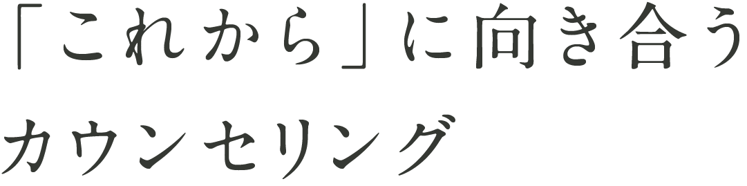 「これから」に向き合うカウンセリング