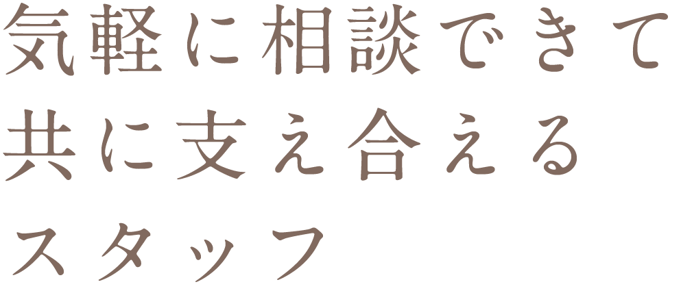 気軽に相談できて共に支え合えるスタッフ