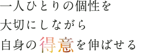 一人ひとりの個性を大切にしながら自身の得意を伸ばせる